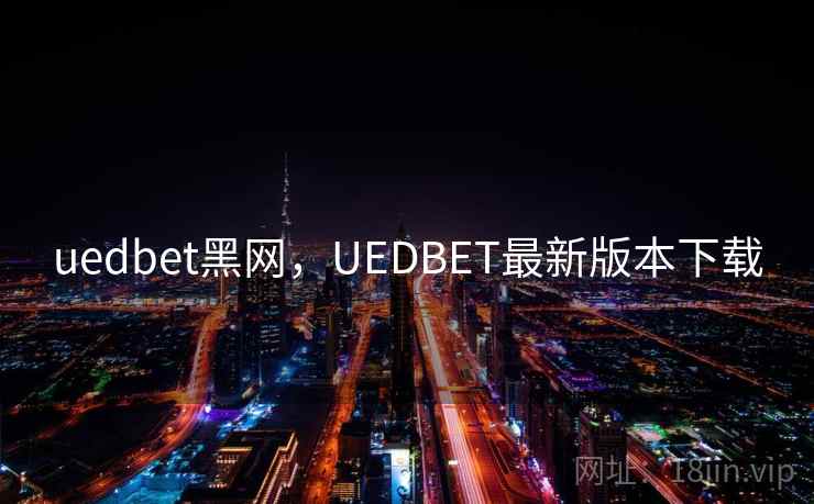 uedbet黑网,UEDBET最新版本下载 uedbet黑网,UEDBET最新版本下载