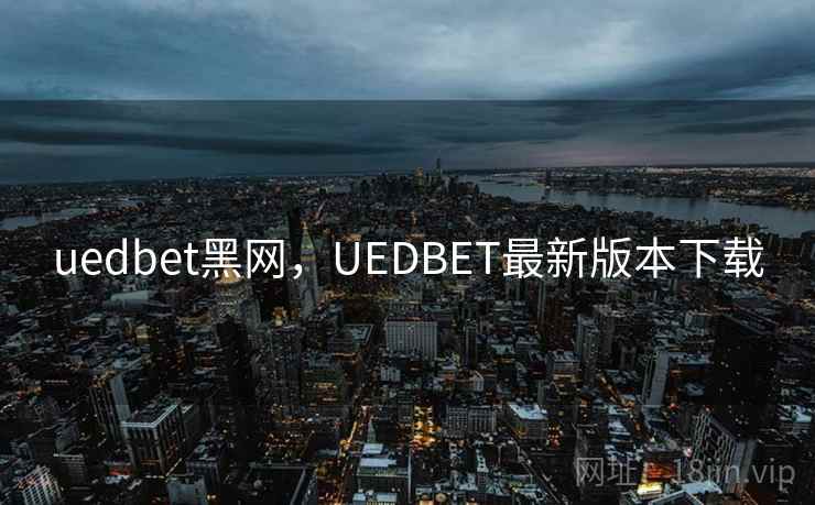 uedbet黑网，UEDBET最新版本下载