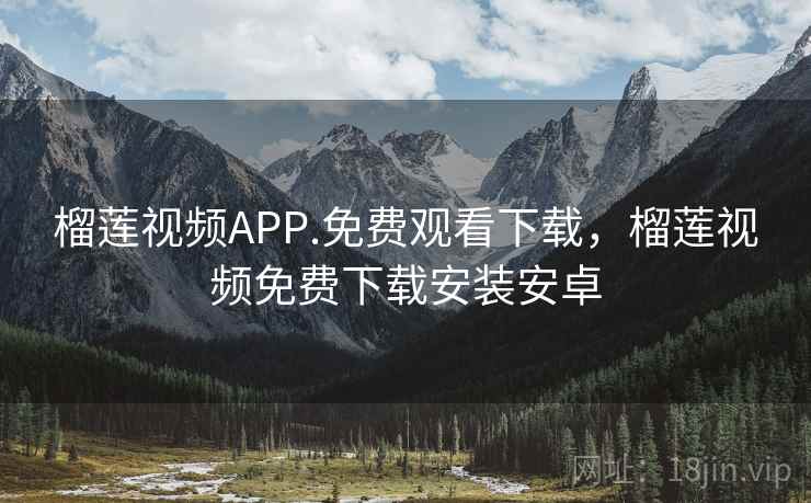 榴莲视频APP.免费观看下载，榴莲视频免费下载安装安卓