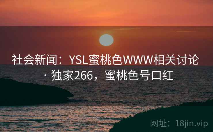 社会新闻：YSL蜜桃色WWW相关讨论 · 独家266，蜜桃色号口红