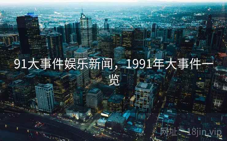 91大事件娱乐新闻，1991年大事件一览
