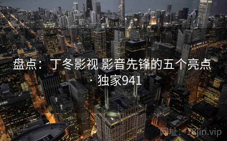 盘点：丁冬影视 影音先锋的五个亮点 · 独家941