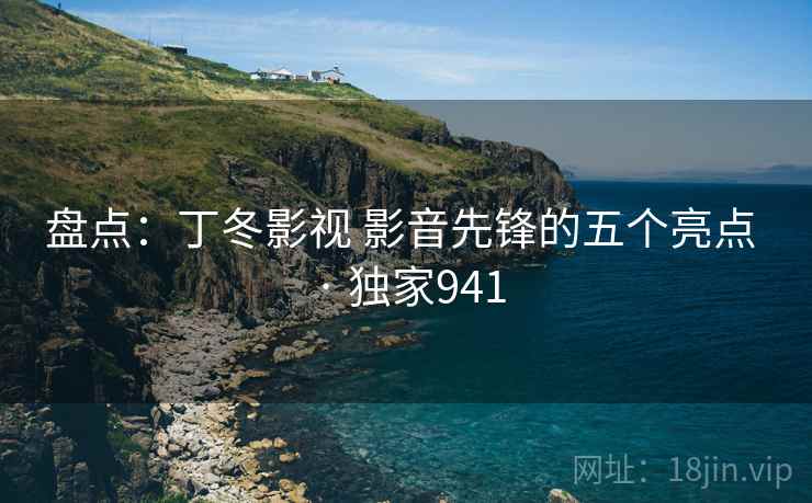 盘点：丁冬影视 影音先锋的五个亮点 · 独家941