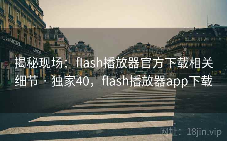 揭秘现场:flash播放器官方下载相关细节 · 独家40,flash播放器app下载 揭秘现场:flash播放器官方下载相关细节 · 独家40,flash播放器app下载