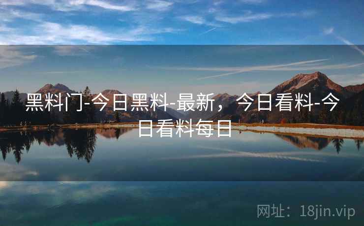 黑料门-今日黑料-最新，今日看料-今日看料每日