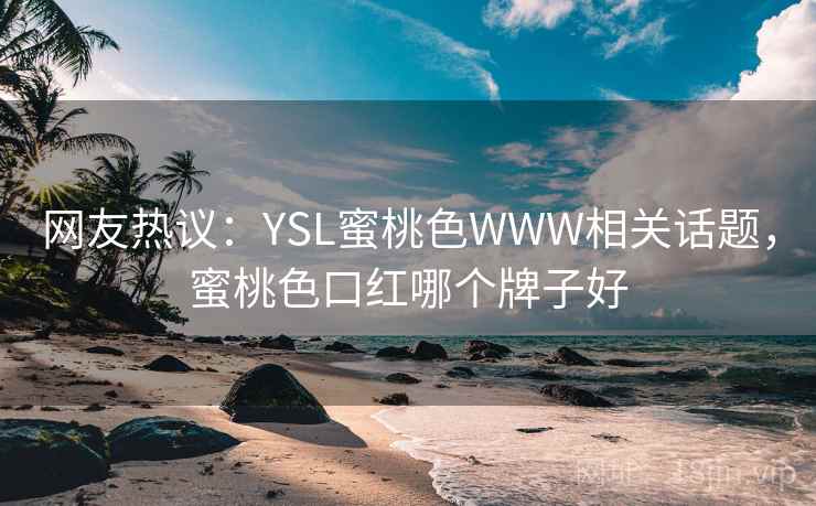 网友热议：YSL蜜桃色WWW相关话题，蜜桃色口红哪个牌子好
