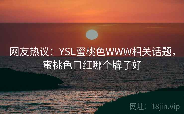 网友热议：YSL蜜桃色WWW相关话题，蜜桃色口红哪个牌子好