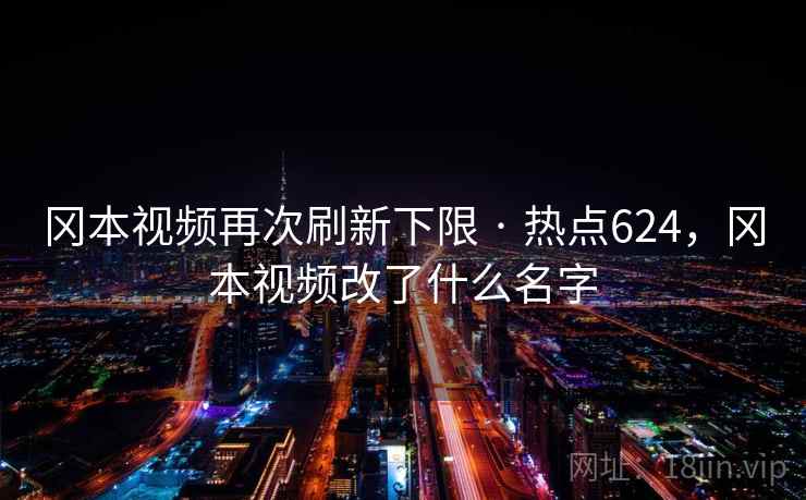冈本视频再次刷新下限 · 热点624，冈本视频改了什么名字