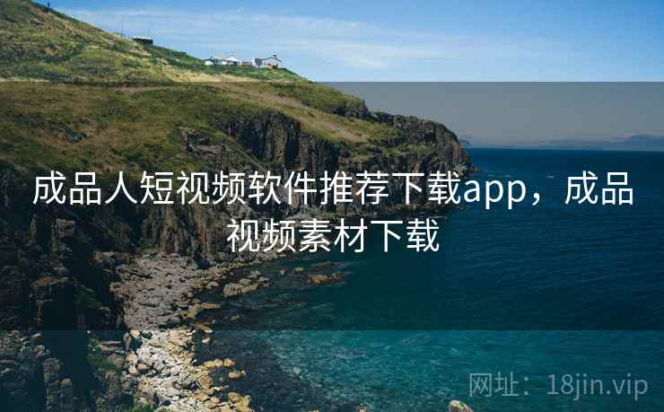 成品人短视频软件推荐下载app，成品视频素材下载