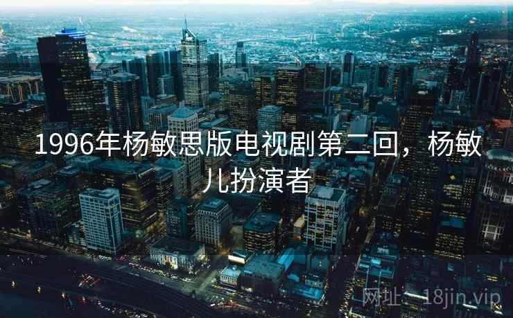 1996年杨敏思版电视剧第二回,杨敏儿扮演者 1996年杨敏思版电视剧第二回,杨敏儿扮演者