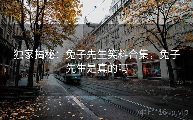 独家揭秘：兔子先生笑料合集，兔子先生是真的吗