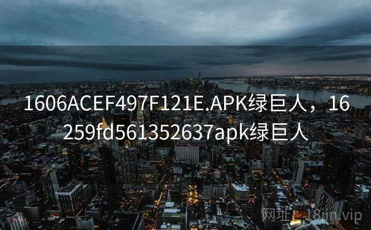 1606ACEF497F121E.APK绿巨人,16259fd561352637apk绿巨人 1606ACEF497F121E.APK绿巨人,16259fd561352637apk绿巨人