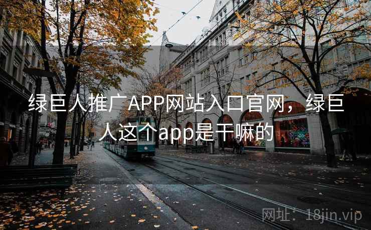 绿巨人推广APP网站入口官网,绿巨人这个app是干嘛的 绿巨人推广APP网站入口官网,绿巨人这个app是干嘛的