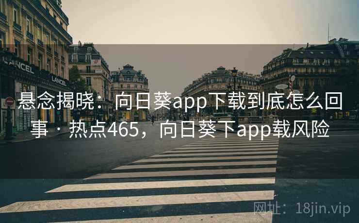 悬念揭晓：向日葵app下载到底怎么回事 · 热点465，向日葵下app载风险