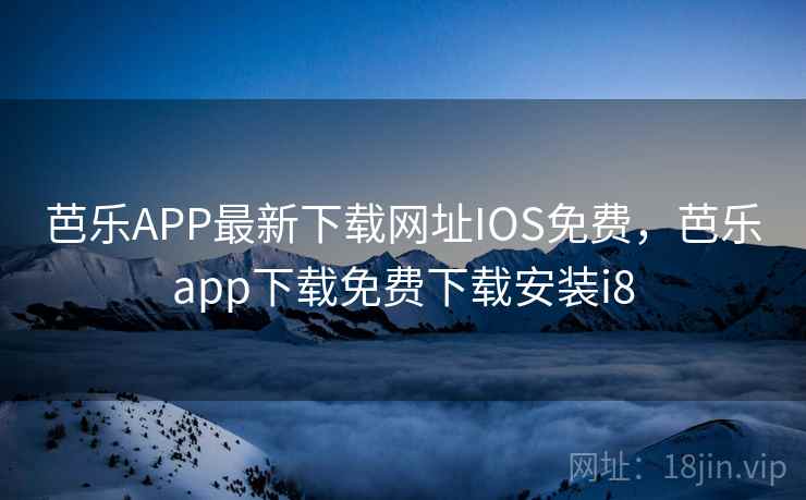 芭乐APP最新下载网址IOS免费，芭乐app下载免费下载安装i8