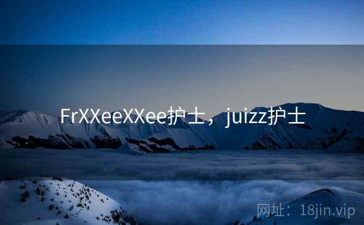 FrXXeeXXee护士，juizz护士