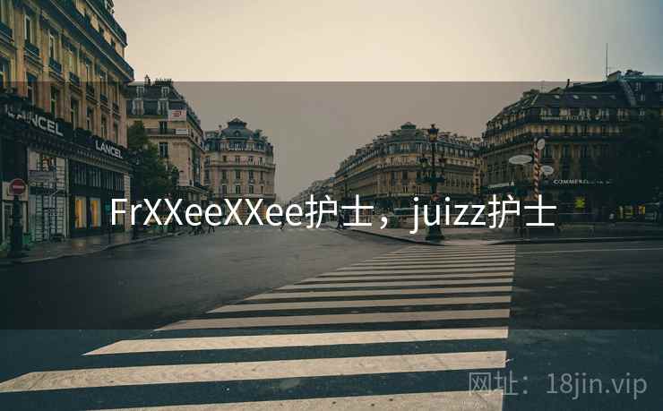 FrXXeeXXee护士，juizz护士