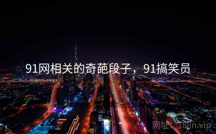 91网相关的奇葩段子，91搞笑员