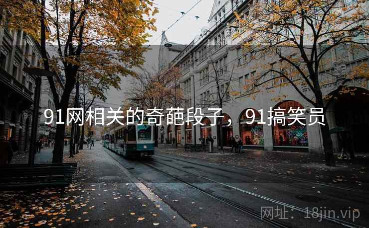 91网相关的奇葩段子，91搞笑员