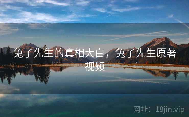 兔子先生的真相大白，兔子先生原著视频