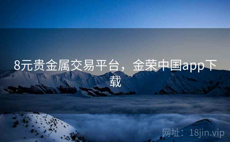 8元贵金属交易平台，金荣中国app下载