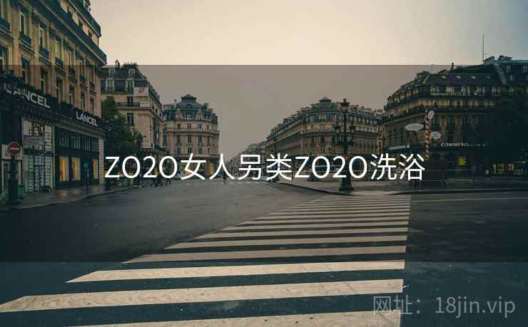 ZO2O女人另类ZO2O洗浴