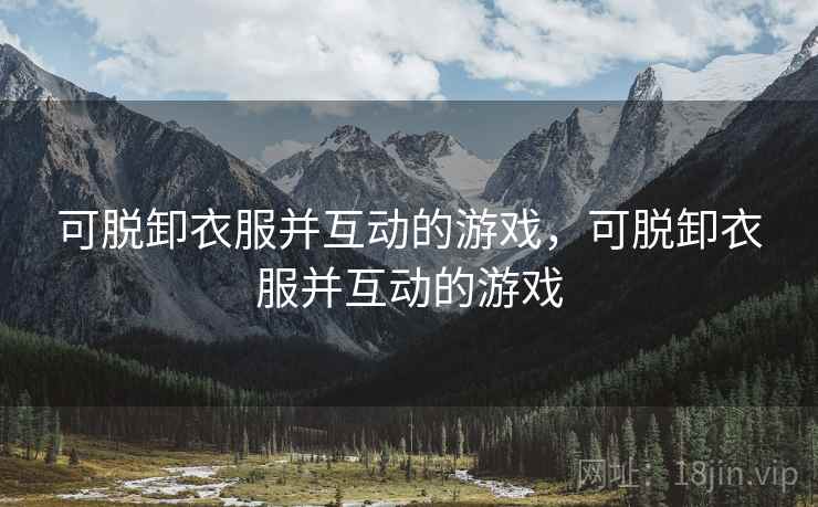 可脱卸衣服并互动的游戏，可脱卸衣服并互动的游戏
