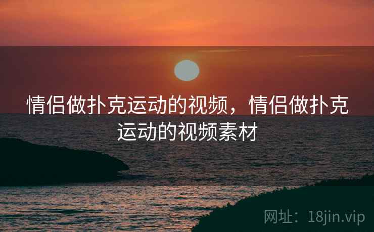 情侣做扑克运动的视频，情侣做扑克运动的视频素材