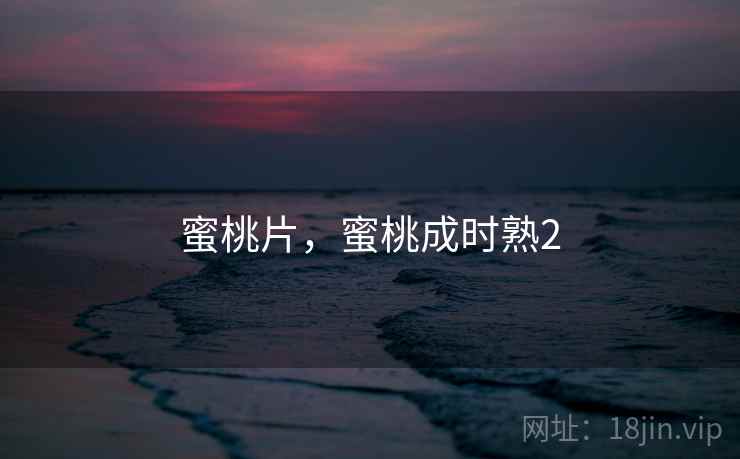 蜜桃片，蜜桃成时熟2