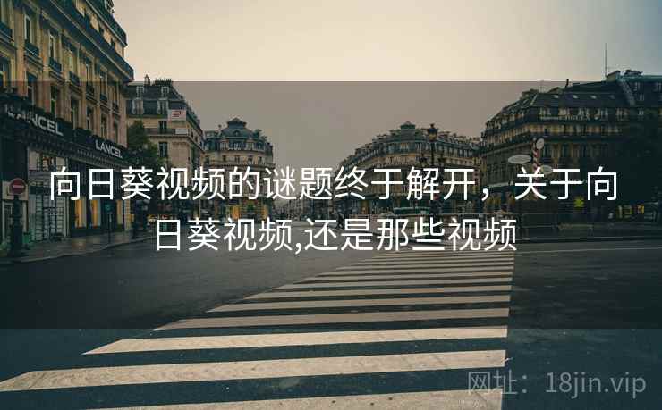 向日葵视频的谜题终于解开，关于向日葵视频,还是那些视频