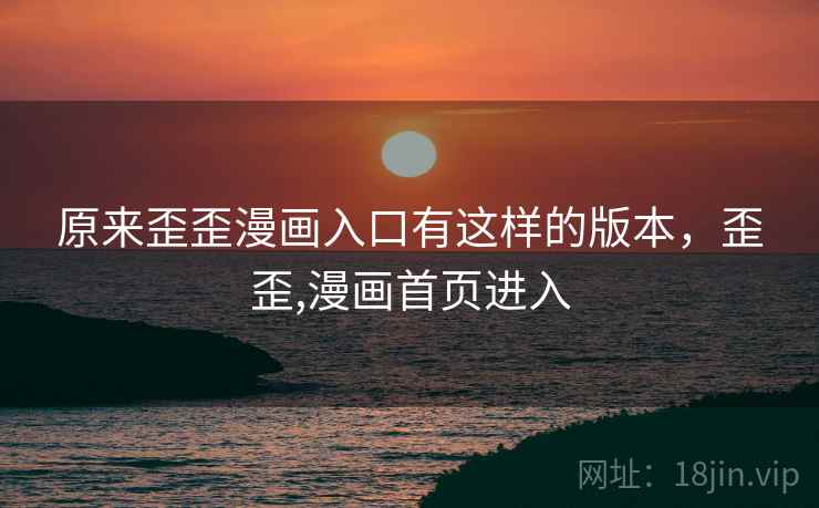 原来歪歪漫画入口有这样的版本，歪歪,漫画首页进入