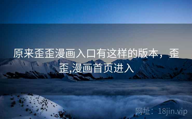 原来歪歪漫画入口有这样的版本，歪歪,漫画首页进入
