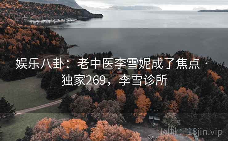 娱乐八卦：老中医李雪妮成了焦点 · 独家269，李雪诊所